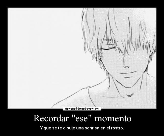 Recordar ese momento - Y que se te dibuje una sonrisa en el rostro.