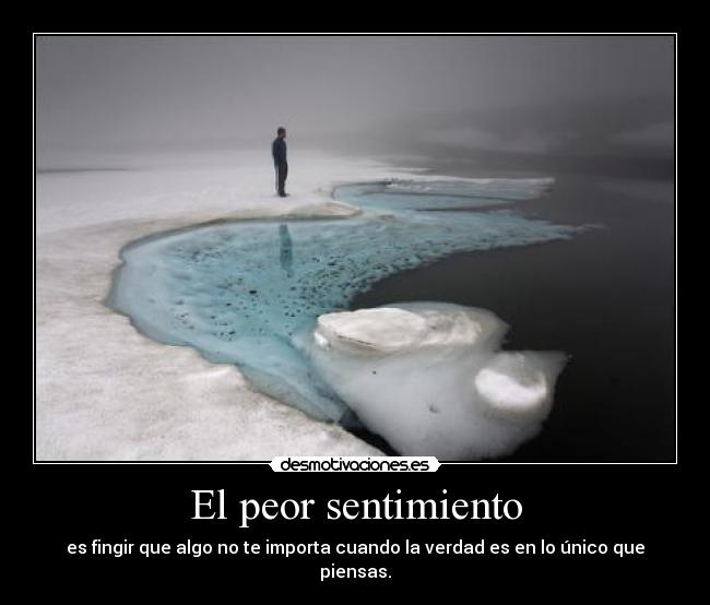 El peor sentimiento - es fingir que algo no te importa cuando la verdad es en lo único que piensas.