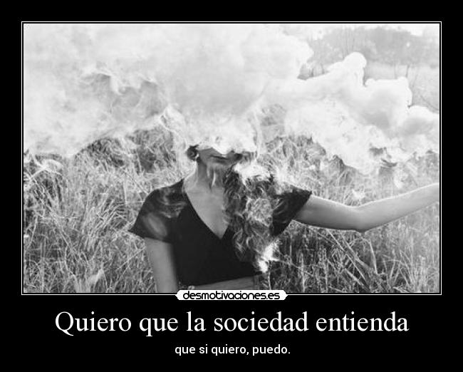 Quiero que la sociedad entienda - que si quiero, puedo.