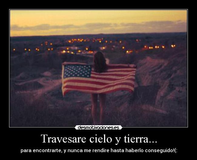 Travesare cielo y tierra... - para encontrarte, y nunca me rendire hasta haberlo conseguido!(: