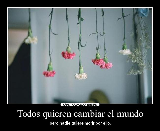Todos quieren cambiar el mundo - pero nadie quiere morir por ello.