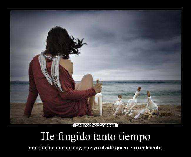 He fingido tanto tiempo - ser alguien que no soy, que ya olvide quien era realmente.
