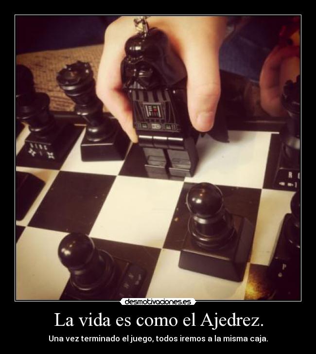 La vida es como el Ajedrez. - Una vez terminado el juego, todos iremos a la misma caja.