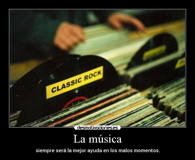 La música - siempre será la mejor ayuda en los malos momentos.