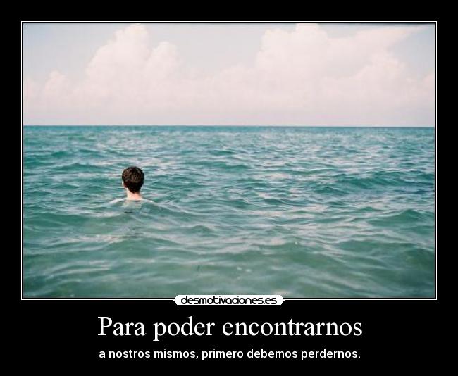 Para poder encontrarnos - a nostros mismos, primero debemos perdernos.