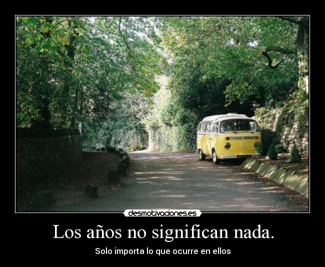 Los años no significan nada. - Solo importa lo que ocurre en ellos
