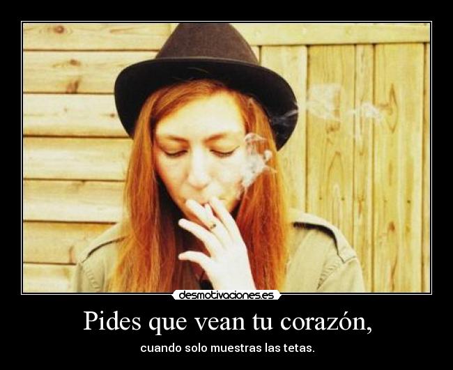 Pides que vean tu corazón, - cuando solo muestras las tetas.