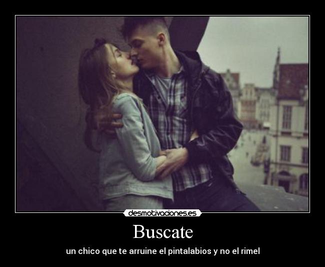 Buscate - un chico que te arruine el pintalabios y no el rimel