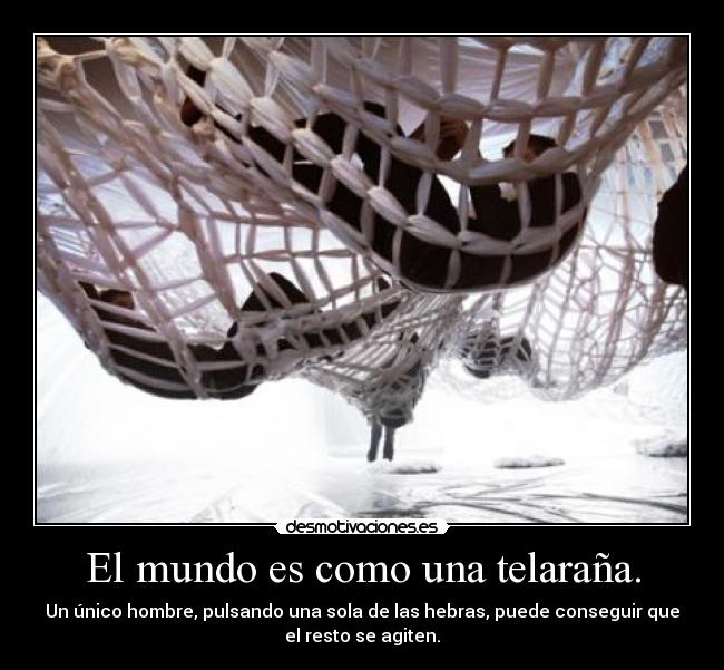 El mundo es como una telaraña. - Un único hombre, pulsando una sola de las hebras, puede conseguir que
el resto se agiten.