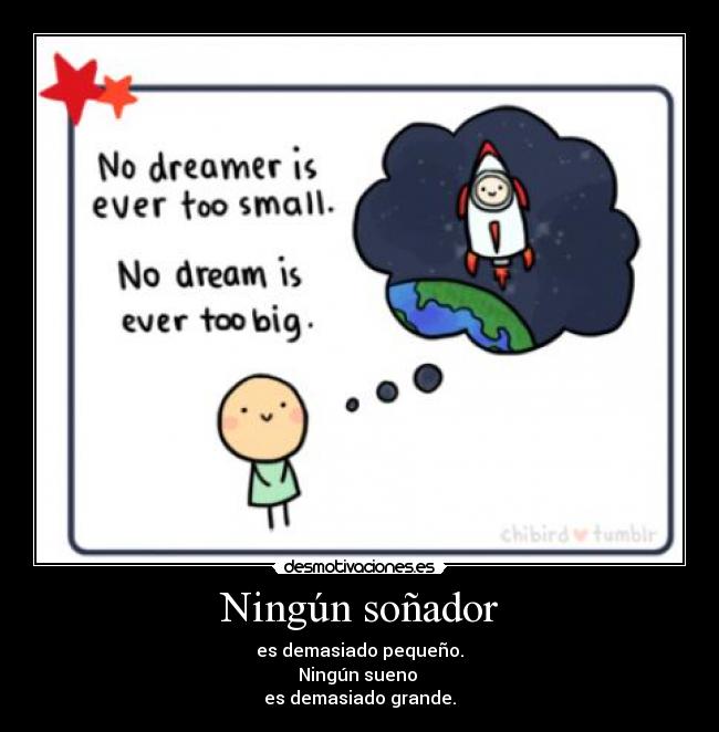 Ningún soñador - es demasiado pequeño.
Ningún sueno
es demasiado grande.