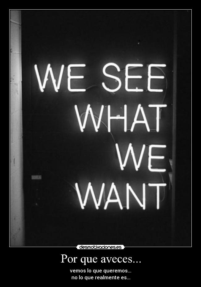 Por que aveces... - vemos lo que queremos...
no lo que realmente es...