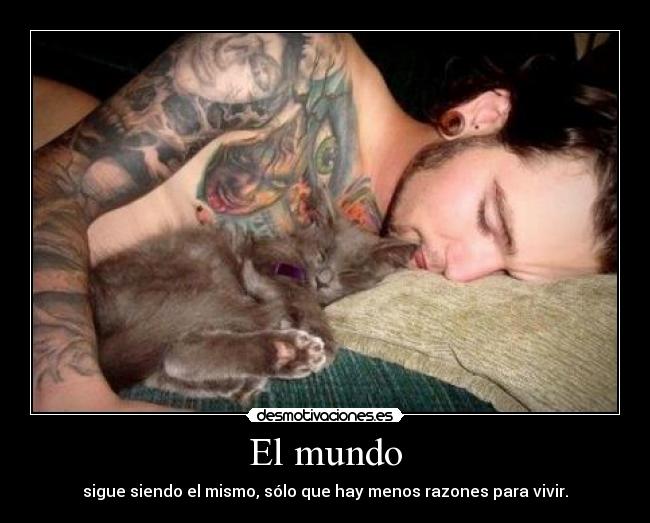 El mundo - sigue siendo el mismo, sólo que hay menos razones para vivir.