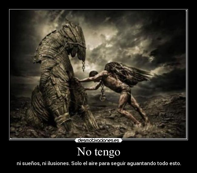 No tengo - ni sueños, ni ilusiones. Solo el aire para seguir aguantando todo esto.