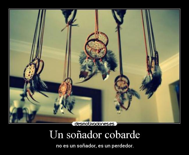 Un soñador cobarde - no es un soñador, es un perdedor.