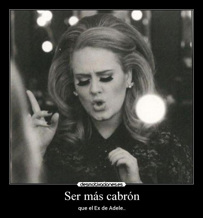 Ser más cabrón - que el Ex de Adele..