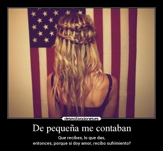 De pequeña me contaban - Que recibes, lo que das,
entonces, porque si doy amor, recibo sufrimiento?