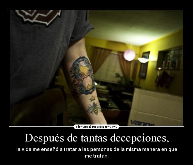 Después de tantas decepciones, - la vida me enseñó a tratar a las personas de la misma manera en que me tratan.