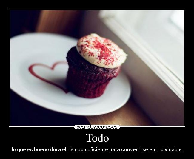 Todo - lo que es bueno dura el tiempo suficiente para convertirse en inolvidable.