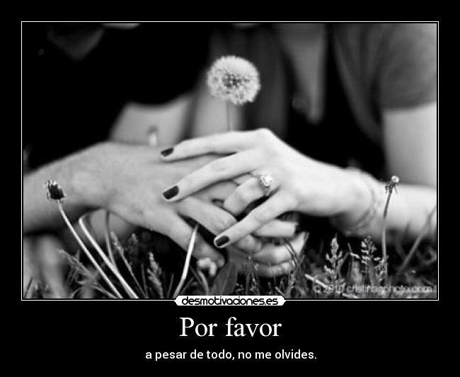 Por favor - a pesar de todo, no me olvides.