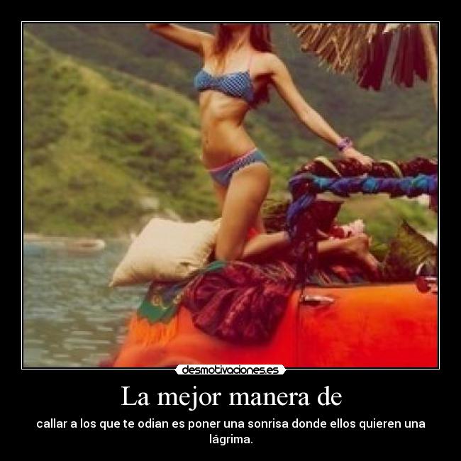 La mejor manera de - callar a los que te odian es poner una sonrisa donde ellos quieren una lágrima.