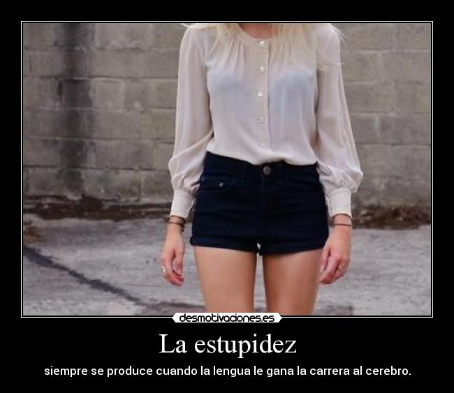 La estupidez - siempre se produce cuando la lengua le gana la carrera al cerebro.