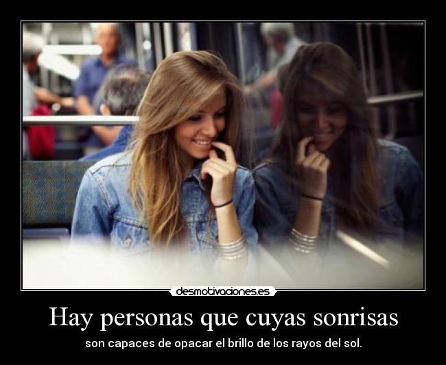 Hay personas que cuyas sonrisas - son capaces de opacar el brillo de los rayos del sol.
