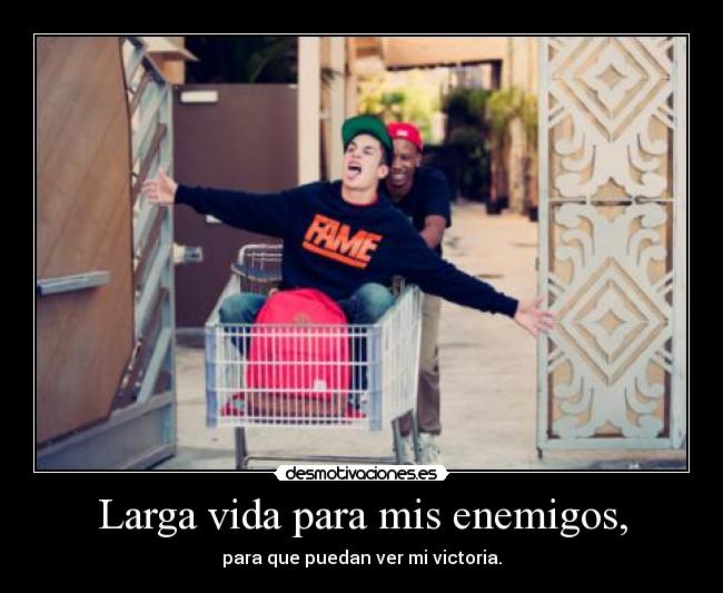 Larga vida para mis enemigos, - para que puedan ver mi victoria.