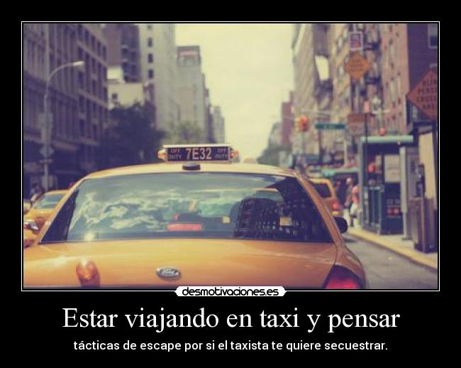 Estar viajando en taxi y pensar - tácticas de escape por si el taxista te quiere secuestrar.