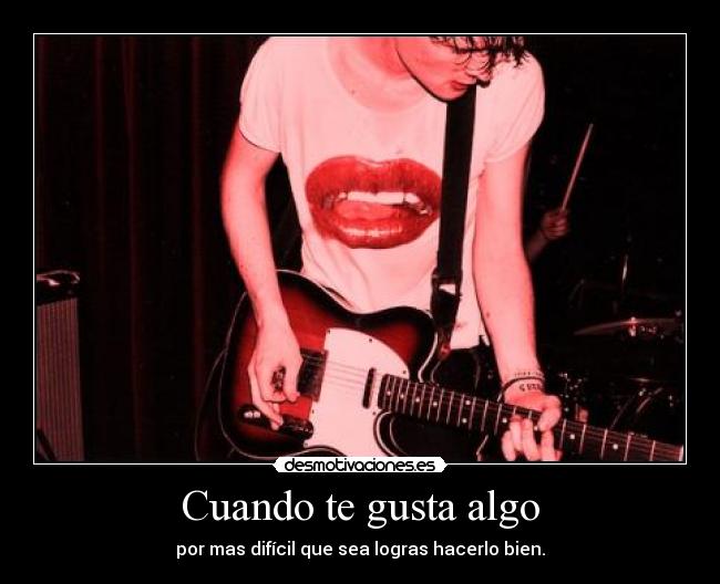 Cuando te gusta algo - por mas difícil que sea logras hacerlo bien.