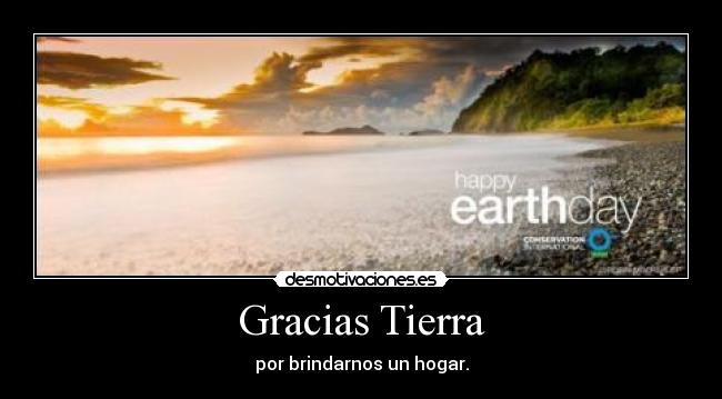 Gracias Tierra - por brindarnos un hogar.
