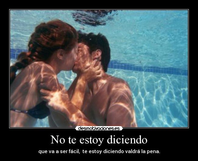 No te estoy diciendo - que va a ser fácil, te estoy diciendo valdrá la pena.