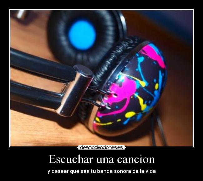 Escuchar una cancion - y desear que sea tu banda sonora de la vida