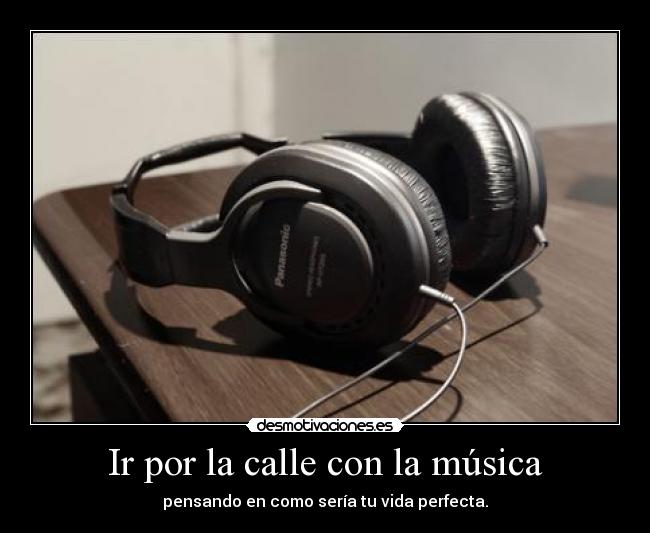 Ir por la calle con la música - pensando en como sería tu vida perfecta.