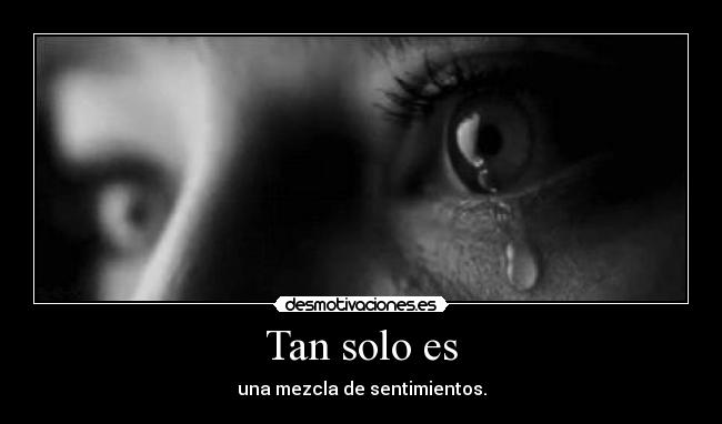Tan solo es - una mezcla de sentimientos.