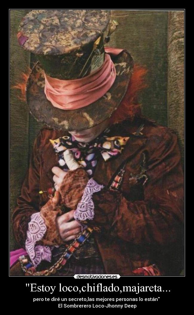 Estoy loco,chiflado,majareta... - pero te diré un secreto,las mejores personas lo están
El Sombrerero Loco-Jhonny Deep