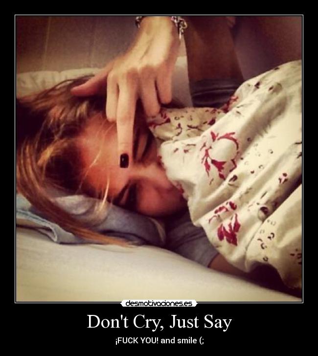 Dont Cry, Just Say - ¡FUCK YOU! and smile (;