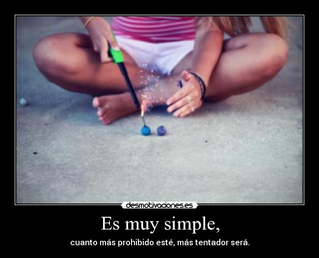 Es muy simple, - cuanto más prohibido esté, más tentador será.