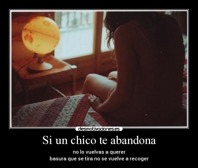 Si un chico te abandona - no lo vuelvas a querer
basura que se tira no se vuelve a recoger