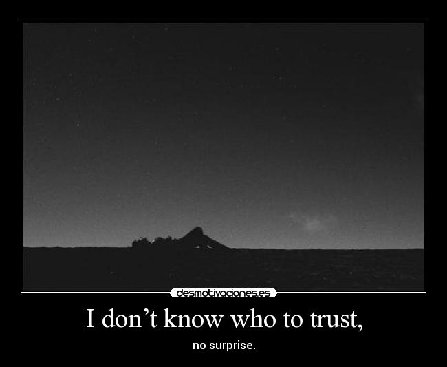 I don’t know who to trust, - 