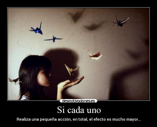 Si cada uno - Realiza una pequeña acción, en total, el efecto es mucho mayor...