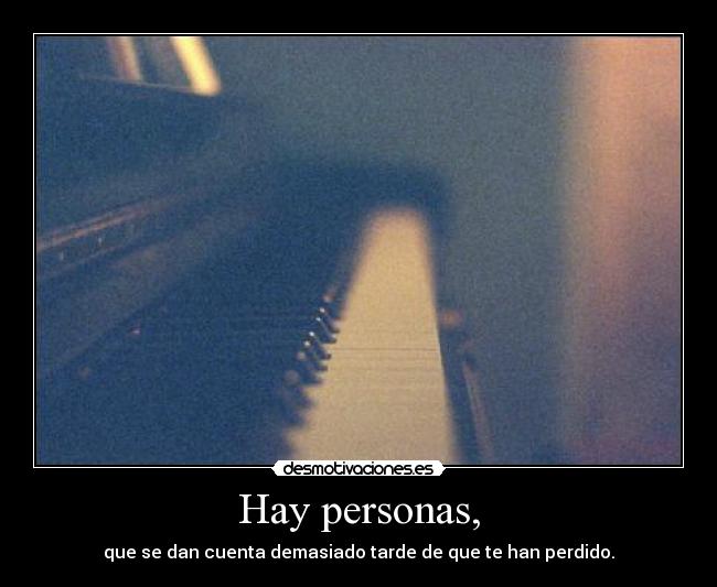 Hay personas, - que se dan cuenta demasiado tarde de que te han perdido.