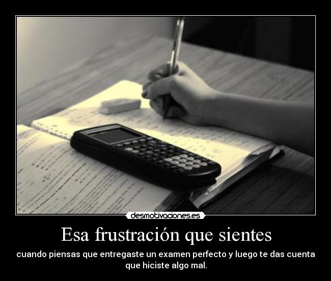 Esa frustración que sientes - cuando piensas que entregaste un examen perfecto y luego te das cuenta
que hiciste algo mal.