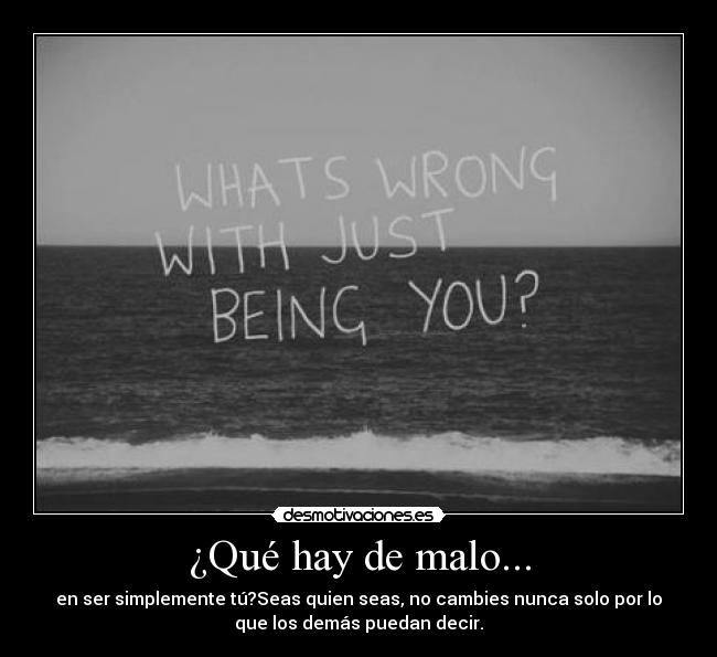¿Qué hay de malo... - en ser simplemente tú?Seas quien seas, no cambies nunca solo por lo
que los demás puedan decir.