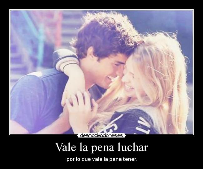 Vale la pena luchar - por lo que vale la pena tener.