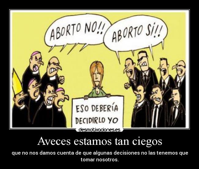 Aveces estamos tan ciegos - que no nos damos cuenta de que algunas decisiones no las tenemos que
tomar nosotros.