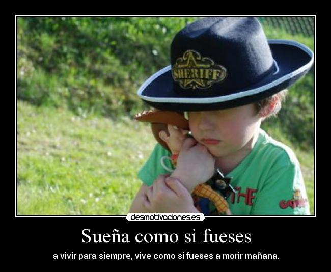 Sueña como si fueses - a vivir para siempre, vive como si fueses a morir mañana.