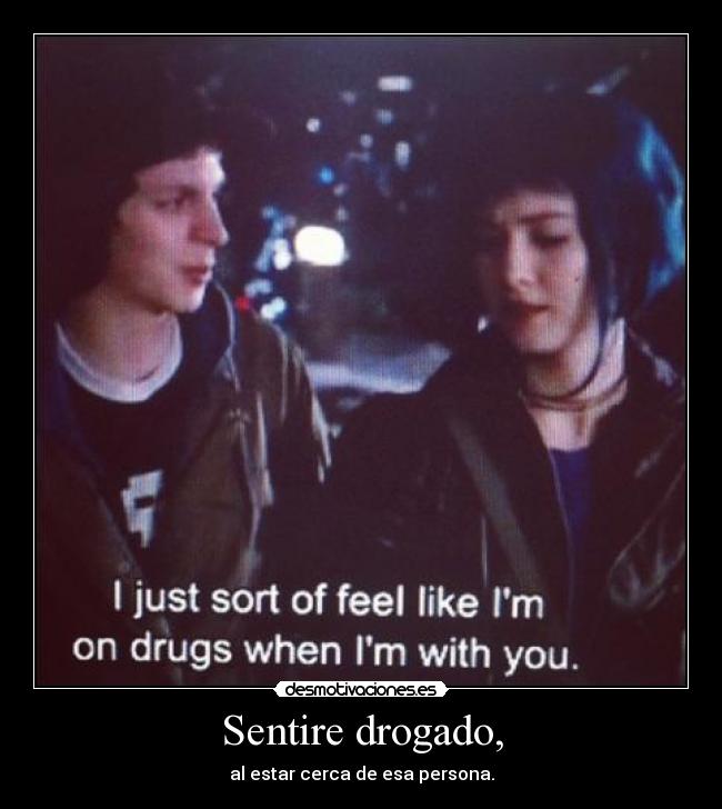 Sentire drogado, - al estar cerca de esa persona.