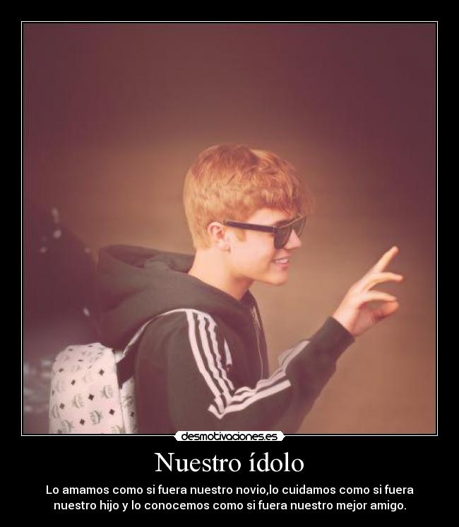 Nuestro ídolo - Lo amamos como si fuera nuestro novio,lo cuidamos como si fuera
nuestro hijo y lo conocemos como si fuera nuestro mejor amigo.