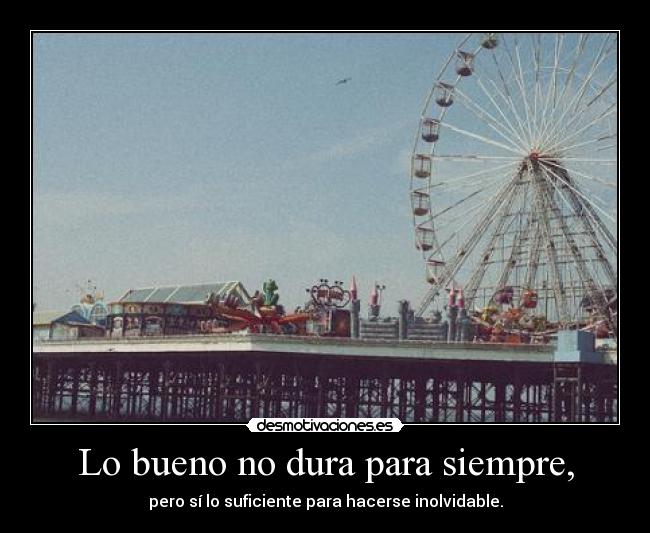 Lo bueno no dura para siempre, - pero sí lo suficiente para hacerse inolvidable.