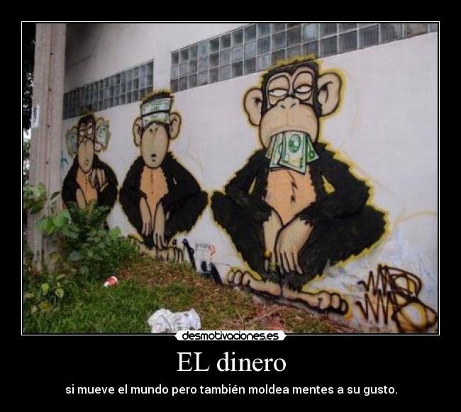 EL dinero - si mueve el mundo pero también moldea mentes a su gusto.